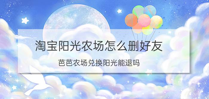 淘宝阳光农场怎么删好友 芭芭农场兑换阳光能退吗？